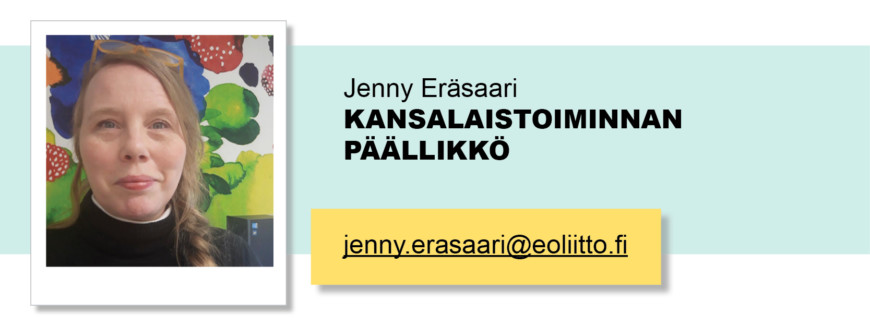Jenny Eräsaari, Kansalaistoiminnan päällikkö, jenny.erasaari(at)eoliitto.fi