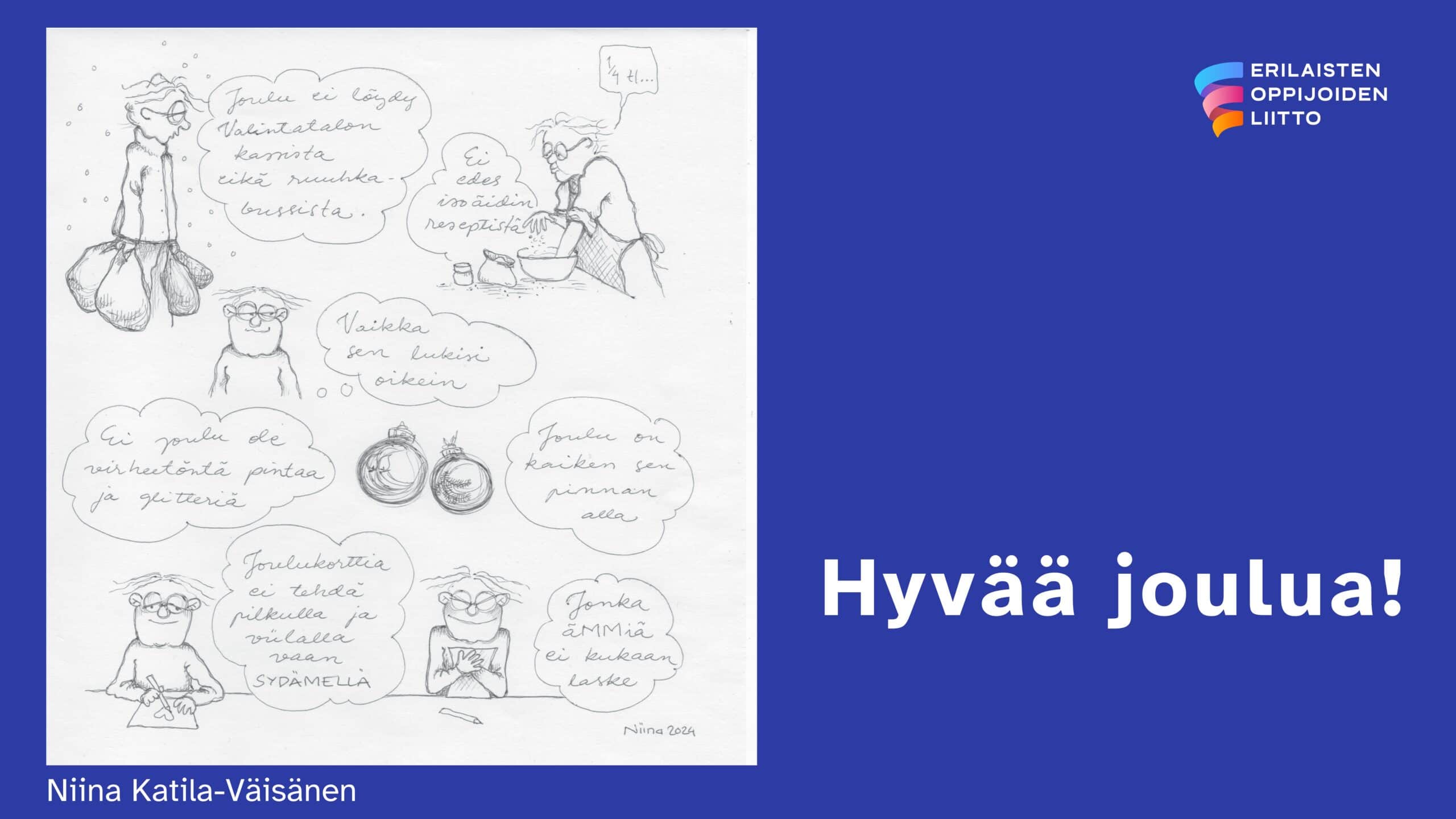 Sarjakuvamaisesti etenevässä joulukortin kuvassa on piirroskuvia ja seitsemän puhekuplaa, joiden tekstit kuuluvat: 1. Joulu ei löydy Valintatalon kassista, eikä ruuhkabussista. 2. Ei edes isoäidin reseptistä. 3. Vaikka sen lukisi oikein. 4. Ei joulu ole virheetöntä pintaa ja glitteriä. 5. Joulu on kaiken sen pinnan alla. 6. Joulukorttia ei tehdä pilkulla ja viilalla vaan sydämellä. 7. Jonka ammiä ei kukaan laske.
